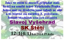 Mnohem horší než jsme čekali. Prohra 12:1 na Vyšehradě se nesmazatelně zapíše do kroniky štětského fotbalu, jako jedna z nejhorších v jeho historii. Vedli jsme sice 1:0, ale pak už jsme se stali pouze diváky koncertu domácích hráčů.